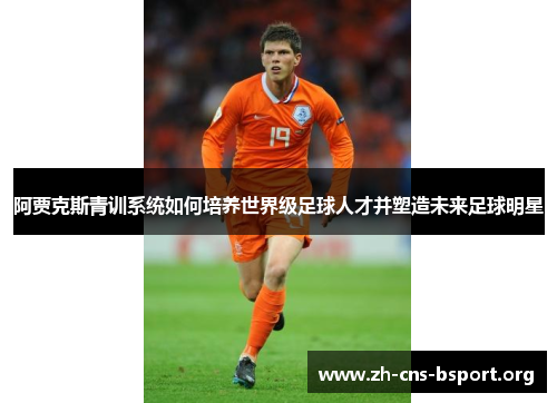 阿贾克斯青训系统如何培养世界级足球人才并塑造未来足球明星