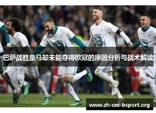 巴萨战胜皇马却未能夺得欧冠的原因分析与战术解读