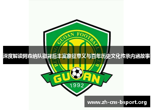 深度解读阿森纳队徽背后丰富象征意义与百年历史文化传承内涵故事